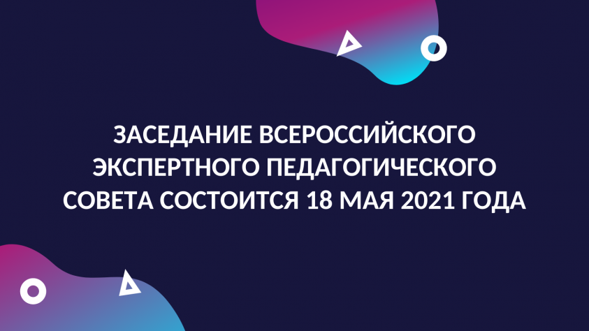 Заседание Всероссийского экспертного педагогического совета состоится 18 мая 2021 года
