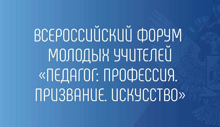 Всероссийский форум молодых учителей  «Педагог: Профессия. Призвание. Искусство»