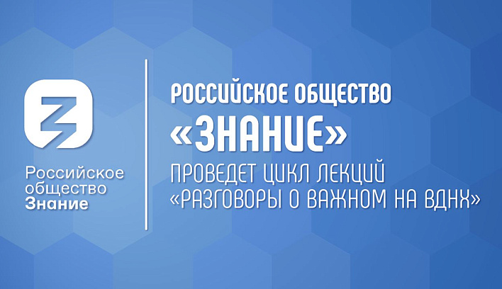 Российское общество «Знание» проведет цикл лекций «Разговоры о важном на ВДНХ» в рамках Международной выставки-форума «Россия»