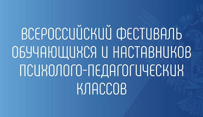 Всероссийский фестиваль обучающихся и наставников  психолого-педагогических классов