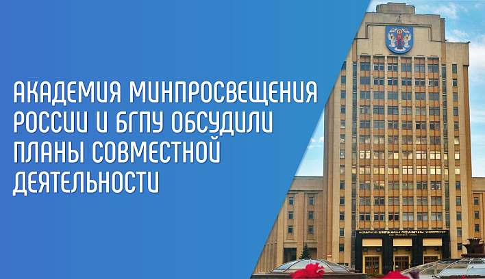 Академия Минпросвещения России и БГПУ обсудили планы совместной деятельности