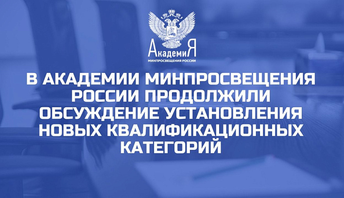 В Академии Минпросвещения России продолжили обсуждение установления новых квалификационных категорий