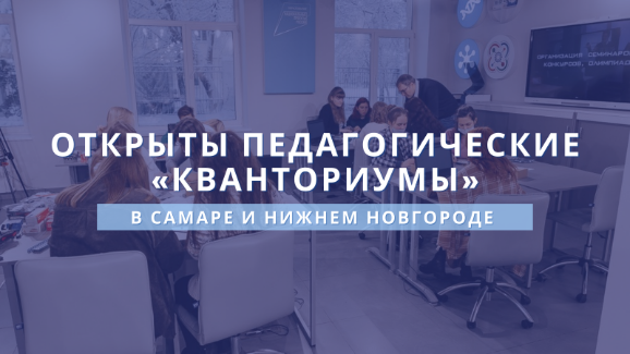 Открыты педагогические «Кванториумы» в Самаре и Нижнем Новгороде